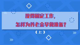 没得固定工作, 怎样为养老金早做准备?(上)