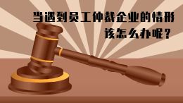 当遇到员工仲裁企业的情形,该怎么办呢?